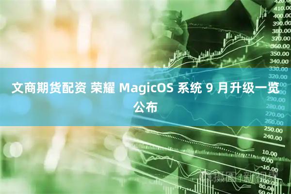 文商期货配资 荣耀 MagicOS 系统 9 月升级一览公布
