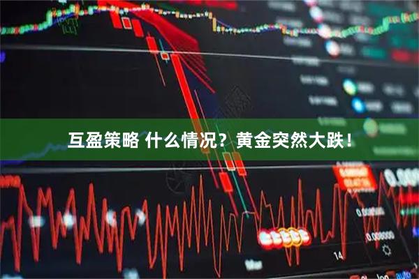 互盈策略 什么情况？黄金突然大跌！