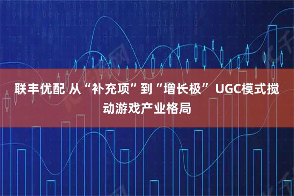 联丰优配 从“补充项”到“增长极” UGC模式搅动游戏产业格局