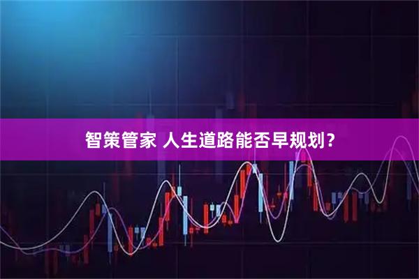 智策管家 人生道路能否早规划？