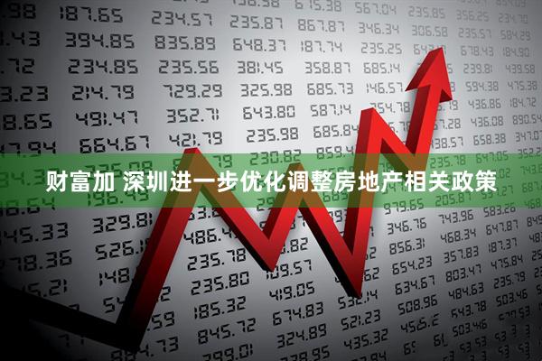 财富加 深圳进一步优化调整房地产相关政策